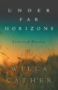 Under Far Horizons - Selected Poetry of Willa Cather -  Willa Cather