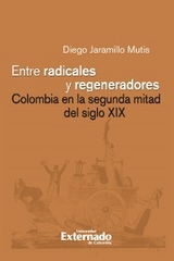 Entre radicales y regeneradores: Colombia en la segunda mitad del siglo XIX - Diego Jaramillo Mutis