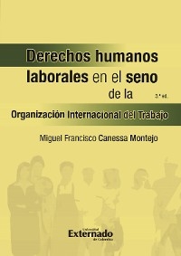 Derechos humanos laborales en el seno de la organización internacional del trabajo- 3a edición - Miguel F Canessa Montejo