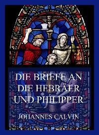 Die Briefe an die Hebräer und Philipper - Johannes Calvin