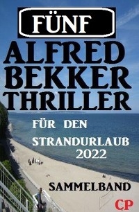 Fünf Alfred Bekker Thriller für den Strandurlaub 2022 - Alfred Bekker