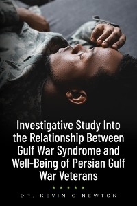 Investigative Study Into the Relationship Between Gulf War Syndrome and Well-Being of Persian Gulf War Veterans - Dr. Kevin C. Newton