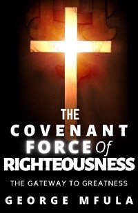 The Covenant Force of Righteousness - George Mfula