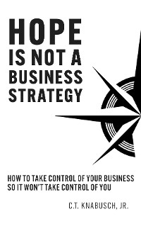 Hope Is Not A Business Strategy -  C.T. Knabusch