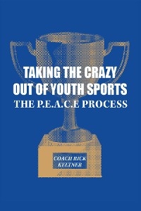 Taking the Crazy Out of Youth Sports: The P.E.A.C.E. Process -  Coach Rick Keltner