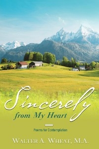 Sincerely from My Heart, Poems for Contemplation -  M.A. Walter A. Wheat