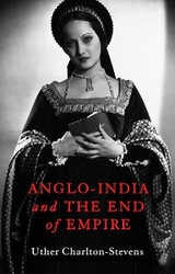 Anglo-India and the End of Empire -  Uther Charlton-Stevens