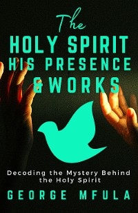 The Holy Spirit, His Presence - George Mfula
