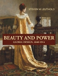 Beauty and Power,  Global Design, 1840-1914 - Steven M Leuthold