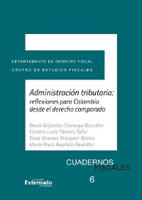 Administración tributaria: reflexiones para colombia desde el derecho comparado - Alejandro Camargo Gonzalez, Cynthia Lucía Támara Tafur, Siara Vanessa Deluquez Gómez, María Paula Baptiste González