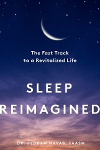 Sleep Reimagined: The Fast Track to a Revitalized Life - Pedram Navab