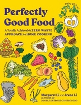 Perfectly Good Food: A Totally Achievable Zero Waste Approach to Home Cooking - Irene Li, Margaret Li