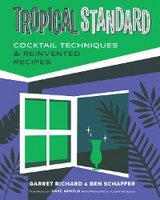 Tropical Standard: Cocktail Techniques & Reinvented Recipes - Garret Richard, Ben Schaffer