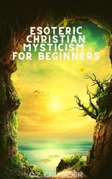 Esoteric Christian Mysticism for Beginners - C.Z. Crusader