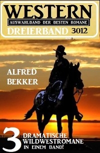 Western Dreierband 3012 - 3 dramatische Wildwestromane in einem Band! - Alfred Bekker