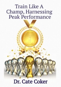 Train Like A Champ, Harnessing Peak Performance - Dr. Cate Coker