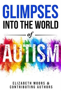 Glimpses Into The World of Autism -  Elizabeth Moors