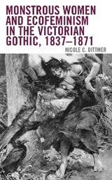 Monstrous Women and Ecofeminism in the Victorian Gothic, 1837-1871 -  Nicole C. Dittmer