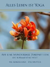 Auf eine wunderbare Zukunft hin - Sri Aurobindo, Die (d.i. Mira Alfassa) Mutter