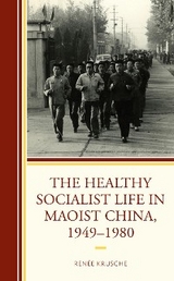 Healthy Socialist Life in Maoist China, 1949-1980 -  Renee Krusche