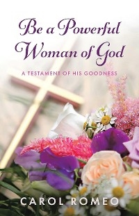 Be A Powerful Woman Of God -  Carol Romeo