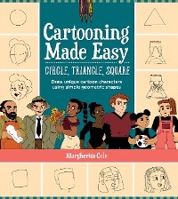 Cartooning Made Easy: Circle, Triangle, Square - Margherita Cole