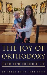 The Joy of Orthodoxy - Deacon David Lochbihler J.D.