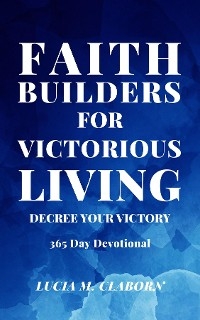 Faith Builders For Victorious Living - Decree Your Victory - Lucia M Claborn