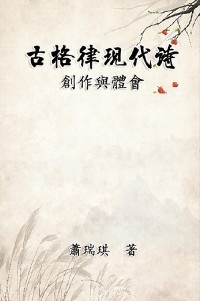 古格律現代詩：創作與體會 -  Richard Hsiao,  蕭瑞琪