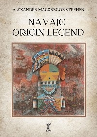 Navajo Origin Legend - Alexander MacGregor Stephen