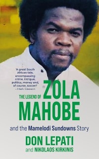 The Legend of Zola Mahobe and the Mamelodi Sundowns Story - Don Lepati, Nikolaos Michael Kirkinis