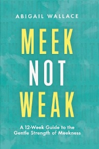 Meek Not Weak -  Abigail Wallace