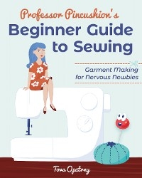 Professor Pincushion's Beginner Guide to Sewing -  Tova Opatrny