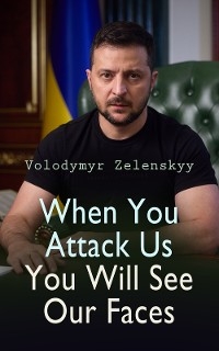 When You Attack Us You Will See Our Faces - Volodymyr Zelenskyy
