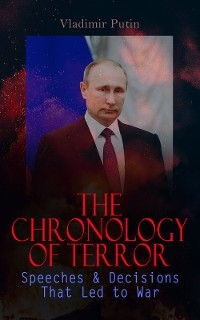 The Chronology of Terror: Speeches & Decisions That Led to War - Vladimir Putin