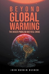 Beyond Global Warming : The Bigger Problem and Real Crisis -  John Durbin Husher