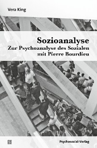 Sozioanalyse – Zur Psychoanalyse des Sozialen mit Pierre Bourdieu - Vera King