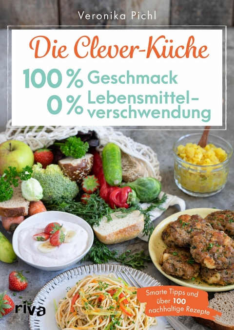 Die Clever-Küche: 100 % Geschmack - 0 % Lebensmittelverschwendung -  Veronika Pichl
