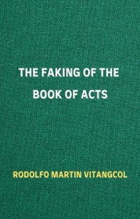 The Faking of the Book of Acts - Rodolfo Martin Vitangcol