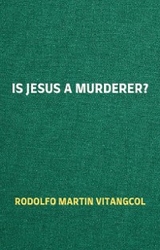 Is Jesus a Murderer? - Rodolfo Martin Vitangcol