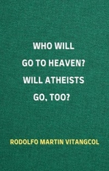 Who Will Go To Heaven? Will Atheists go, too? - Rodolfo Martin Vitangcol