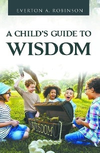CHILD'S GUIDE TO WISDOM -  Everton A. Robinson