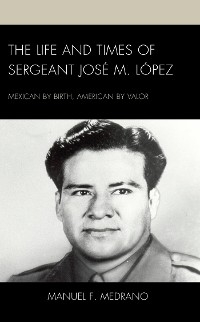 Life and Times of Sergeant Jose M. Lopez -  Manuel F. Medrano
