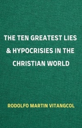 The Ten Greatest Lies & Hypocrisies in the Christian World - Rodolfo Martin Vitangcol