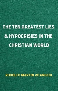 The Ten Greatest Lies & Hypocrisies in the Christian World - Rodolfo Martin Vitangcol