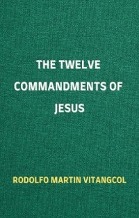 The Twelve Commandments of Jesus - Rodolfo Martin Vitangcol