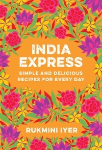 India Express: Simple and Delicious Recipes for Every Day - Rukmini Iyer