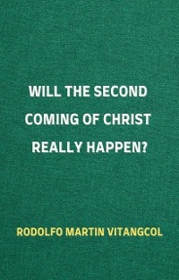 Will the Second Coming of Christ Really Happen? - Rodolfo Martin Vitangcol