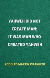 Yahweh Did Not Create Man; It Was Man Who Created Yahweh - Rodolfo Martin Vitangcol