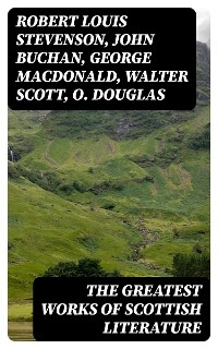 The Greatest Works of Scottish Literature - Robert Louis Stevenson, John Buchan, George MacDonald, Walter Scott, O. Douglas, J. M. Barrie